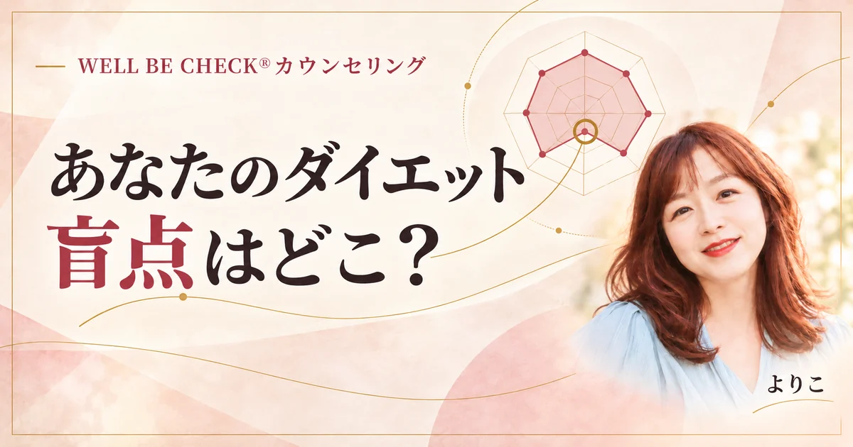 あなたのダイエット、盲点はどこ？ WELL BE CHECK®カウンセリング よりこ